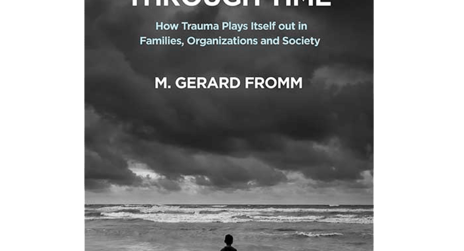 Traveling through Time: How Trauma Plays Itself out in Families, Organizations and Society